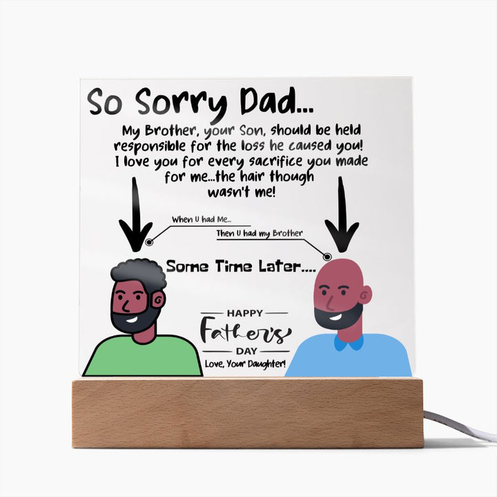 HAPPY FATHER'S DAY DAD - LED Lighted Acrylic Square, the PERFECT Gift - My Brother, your Son, should be held responsible YOUR LOSS & SACRIFICE - HAIR! Love, Your Daughter!